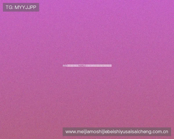 mk体育官方独家报道2026世界杯现场氛围与观众互动体验全景揭秘 mk体育官方独家报道2026世界杯现场氛围与观众互动体验全景揭秘